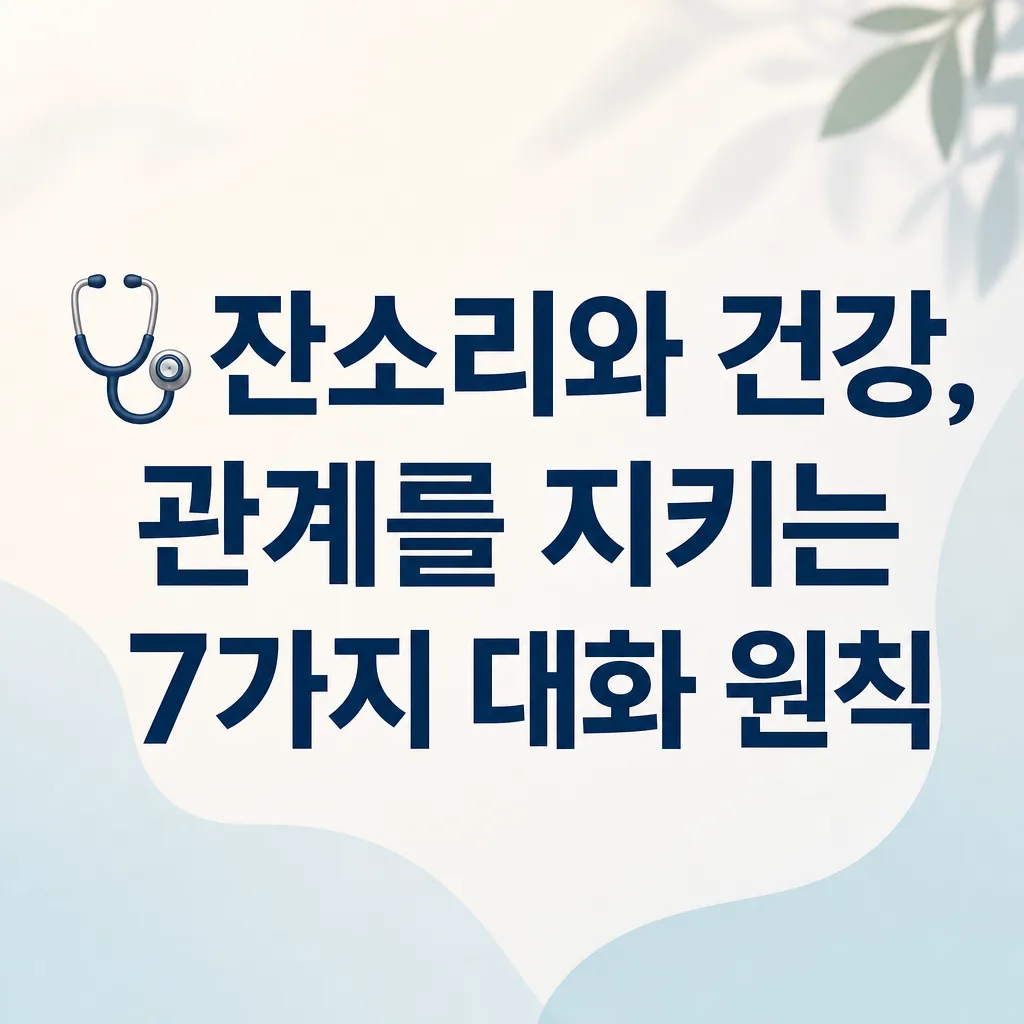 🩺 잔소리와 건강, 관계를 지키는 7가지 대화 원칙